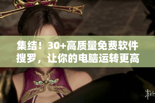 集结！30+高质量免费软件搜罗，让你的电脑运转更高效！