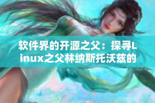 软件界的开源之父：探寻Linux之父林纳斯托沃兹的编程世界