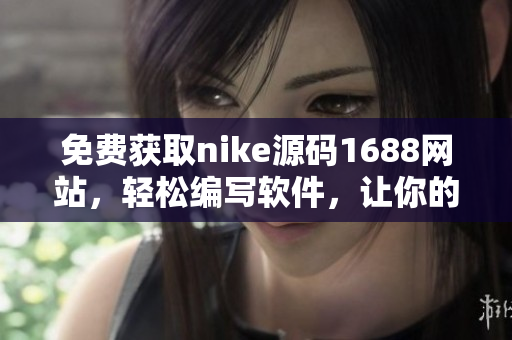 免费获取nike源码1688网站，轻松编写软件，让你的代码更加高效