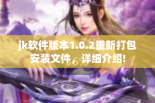 jk软件版本1.0.2重新打包安装文件，详细介绍!