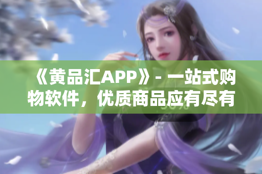 《黄品汇APP》- 一站式购物软件，优质商品应有尽有