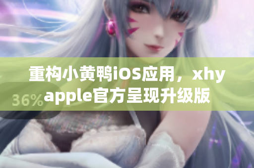 重构小黄鸭iOS应用，xhyapple官方呈现升级版