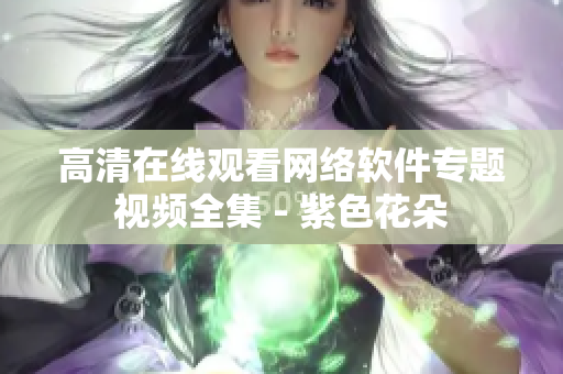 高清在线观看网络软件专题视频全集 - 紫色花朵