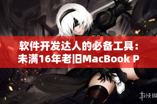 软件开发达人的必备工具：未满16年老旧MacBook Pro最佳选择