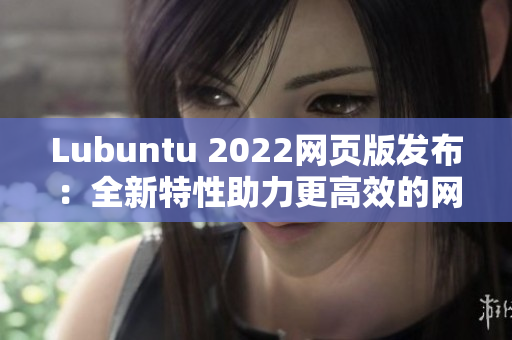 Lubuntu 2022网页版发布：全新特性助力更高效的网络软件编写