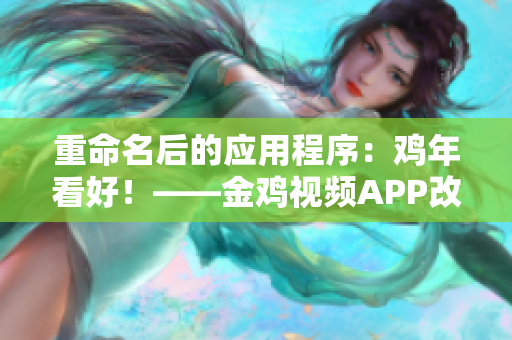 重命名后的应用程序：鸡年看好！——金鸡视频APP改名的新看点