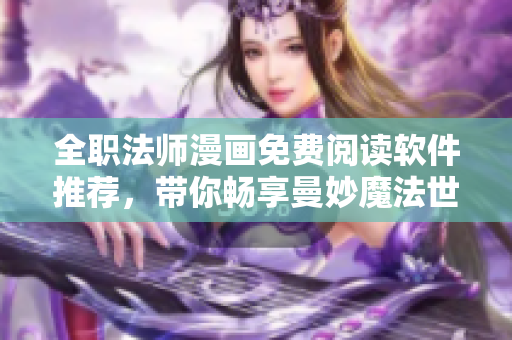 全职法师漫画免费阅读软件推荐，带你畅享曼妙魔法世界