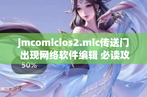 jmcomicios2.mic传送门 出现网络软件编辑 必读攻略