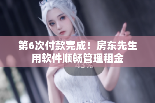 第6次付款完成！房东先生用软件顺畅管理租金