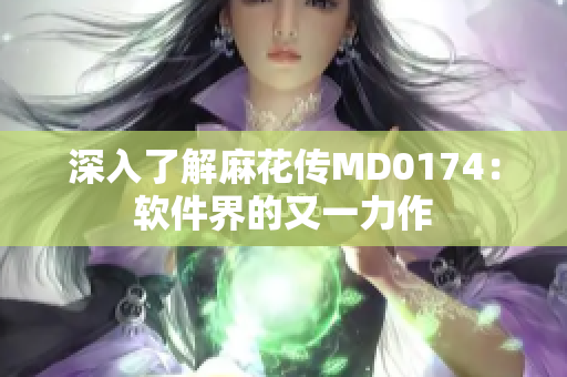 深入了解麻花传MD0174：软件界的又一力作