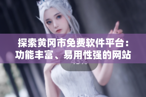 探索黄冈市免费软件平台：功能丰富、易用性强的网站一应俱全！