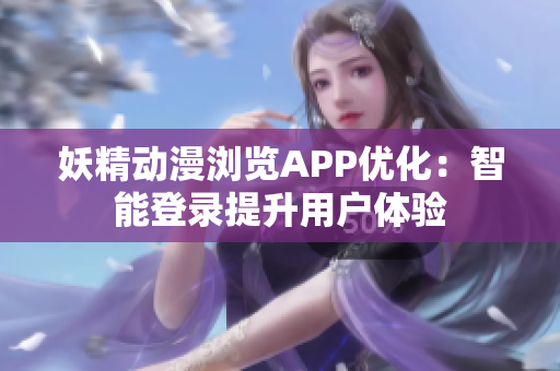 妖精动漫浏览APP优化：智能登录提升用户体验