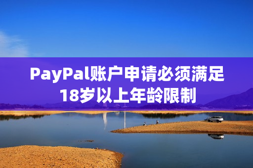 PayPal账户申请必须满足18岁以上年龄限制