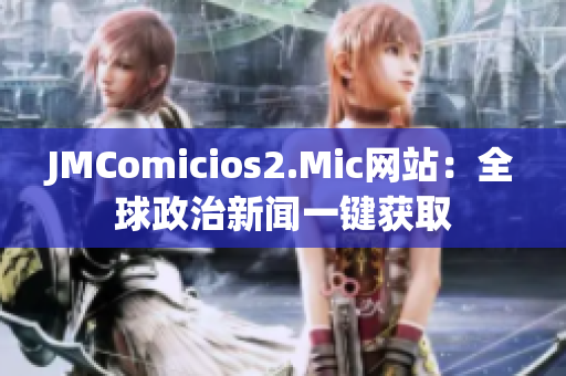 JMComicios2.Mic网站：全球政治新闻一键获取