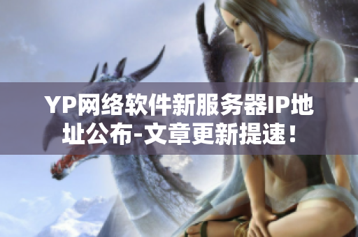 YP网络软件新服务器IP地址公布-文章更新提速！