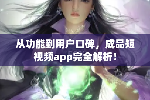 从功能到用户口碑，成品短视频app完全解析！