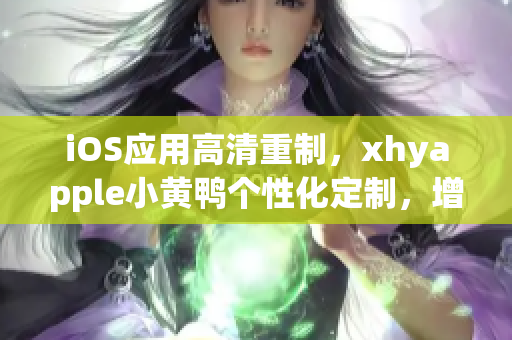 iOS应用高清重制，xhyapple小黄鸭个性化定制，增强用户体验