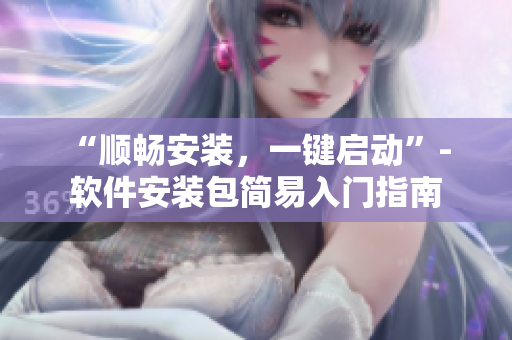 “顺畅安装，一键启动”- 软件安装包简易入门指南