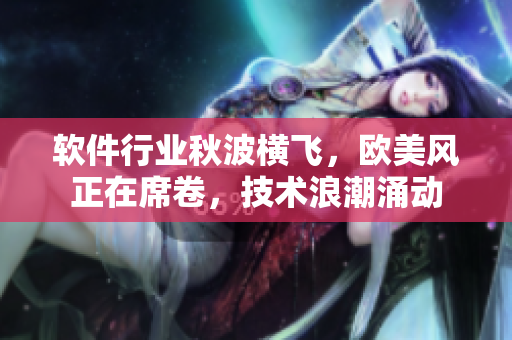 软件行业秋波横飞，欧美风正在席卷，技术浪潮涌动