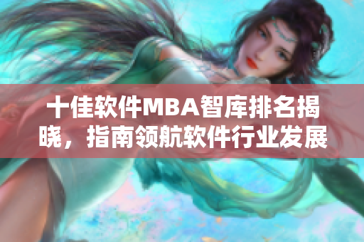 十佳软件MBA智库排名揭晓，指南领航软件行业发展