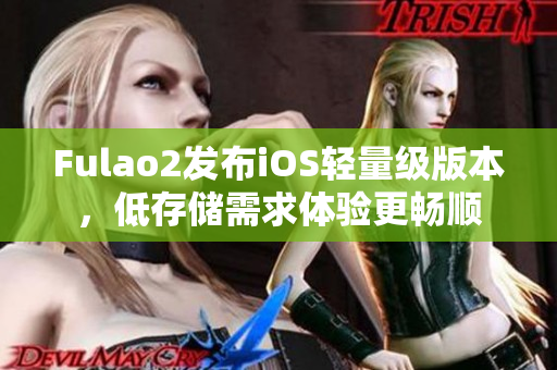 Fulao2发布iOS轻量级版本，低存储需求体验更畅顺