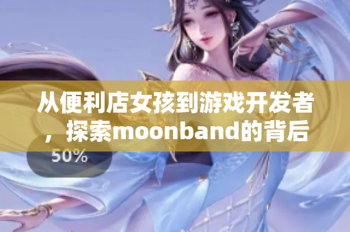 从便利店女孩到游戏开发者，探索moonband的背后故事