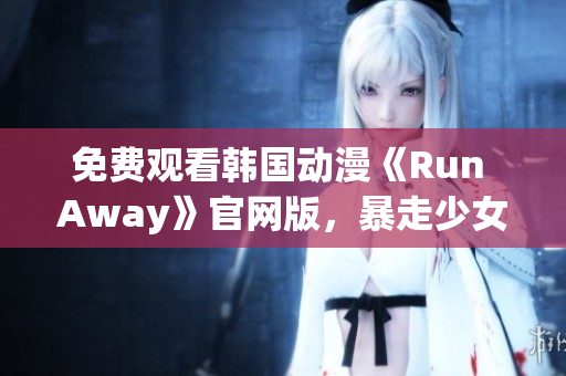 免费观看韩国动漫《Run Away》官网版，暴走少女的异乡逃亡之旅！