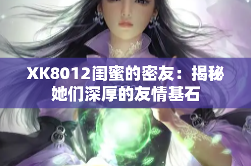 XK8012闺蜜的密友：揭秘她们深厚的友情基石