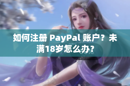 如何注册 PayPal 账户？未满18岁怎么办？