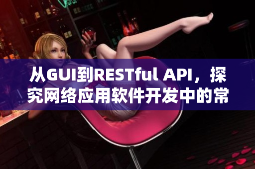 从GUI到RESTful API，探究网络应用软件开发中的常用框架与技术