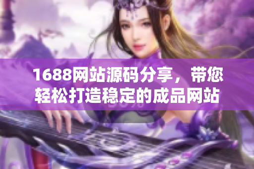 1688网站源码分享，带您轻松打造稳定的成品网站