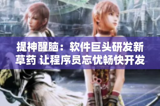 提神醒脑：软件巨头研发新草药 让程序员忘忧畅快开发 