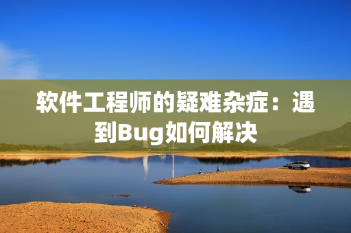 软件工程师的疑难杂症：遇到Bug如何解决