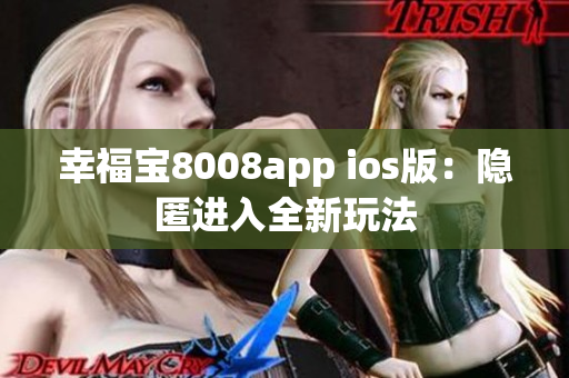 幸福宝8008app ios版：隐匿进入全新玩法