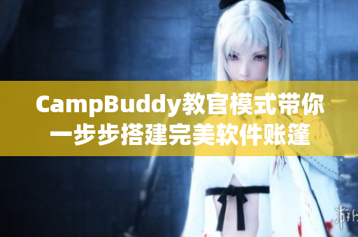 CampBuddy教官模式带你一步步搭建完美软件账篷