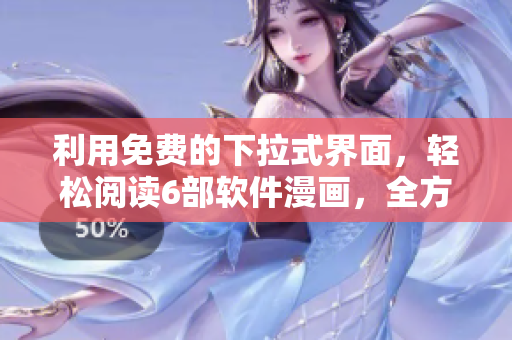 利用免费的下拉式界面，轻松阅读6部软件漫画，全方位掌握软件技能！