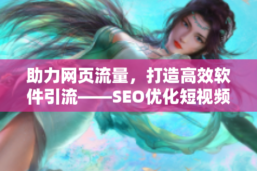 助力网页流量，打造高效软件引流——SEO优化短视频网站入口