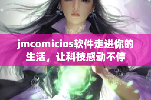 jmcomicios软件走进你的生活，让科技感动不停