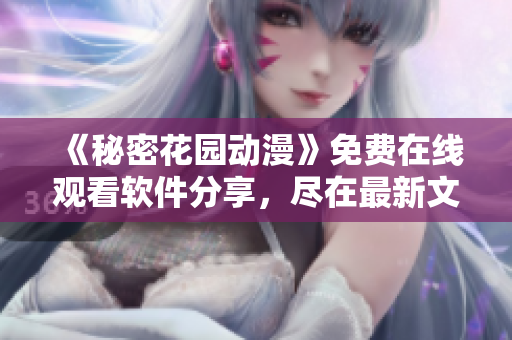 《秘密花园动漫》免费在线观看软件分享，尽在最新文章!