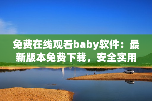 免费在线观看baby软件：最新版本免费下载，安全实用