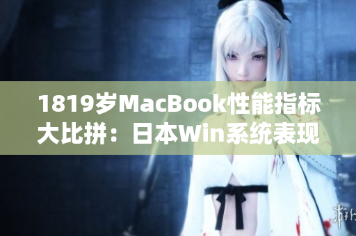 1819岁MacBook性能指标大比拼：日本Win系统表现如何？