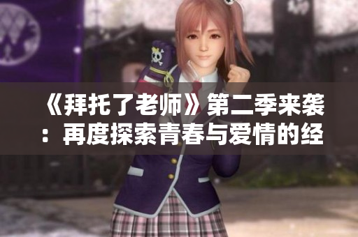《拜托了老师》第二季来袭：再度探索青春与爱情的经历