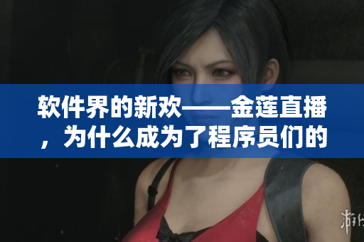 软件界的新欢——金莲直播，为什么成为了程序员们的最爱