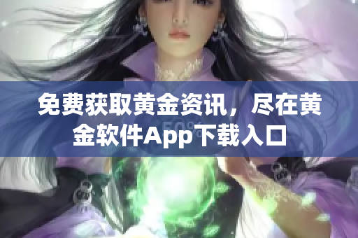 免费获取黄金资讯，尽在黄金软件App下载入口