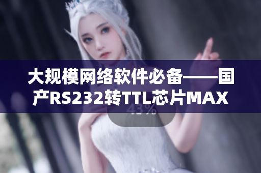 大规模网络软件必备——国产RS232转TTL芯片MAX3232详解