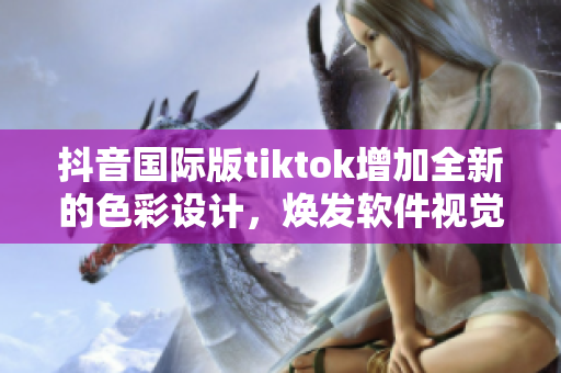 抖音国际版tiktok增加全新的色彩设计，焕发软件视觉新风貌！