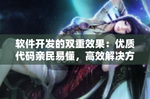 软件开发的双重效果：优质代码亲民易懂，高效解决方案稳定可靠