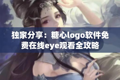 独家分享：糖心logo软件免费在线eye观看全攻略