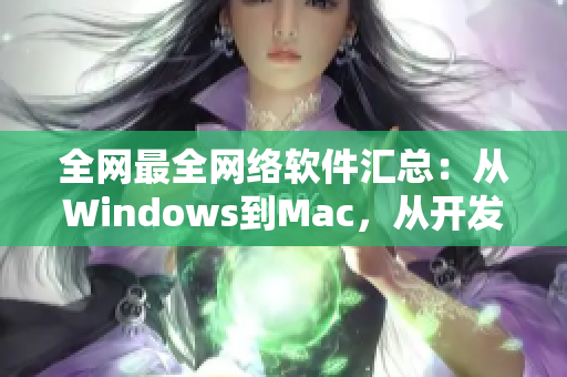 全网最全网络软件汇总：从Windows到Mac，从开发到应用，一网打尽