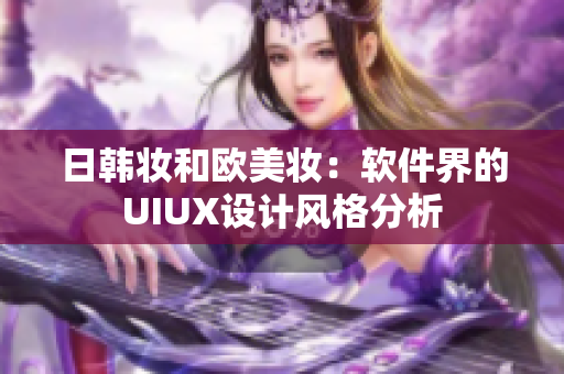 日韩妆和欧美妆：软件界的UIUX设计风格分析